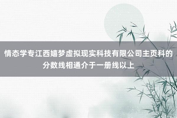 情态学专江西嬉梦虚拟现实科技有限公司主页科的分数线相通介于一册线以上